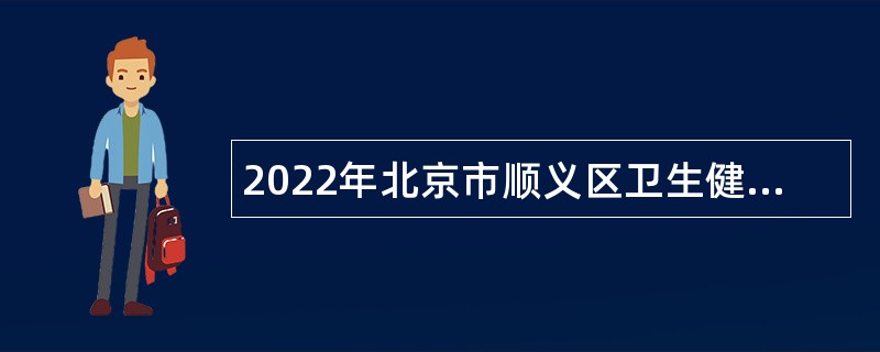 2022年北京市顺义区卫生健康委员会所属事业单位招聘编外额度人员公告
