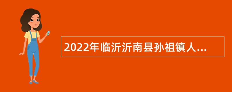 2022年临沂沂南县孙祖镇人民政府招聘部分工作人员公告
