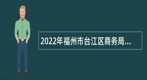2022年福州市台江区商务局编外人员招聘公告