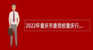 2022年重庆市委党校重庆行政学招聘专业技术人员公告