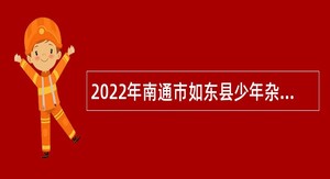 2022年南通市如东县少年杂技团引进高层次紧缺杂技人才招聘公告