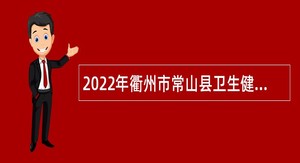2022年衢州市常山县卫生健康系统卫生专业紧缺人才招聘公告