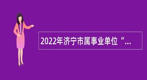 2022年济宁市属事业单位“优才计划”公告