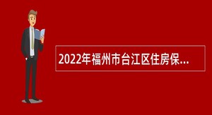 2022年福州市台江区住房保障和房产管理局招聘非编人员公告