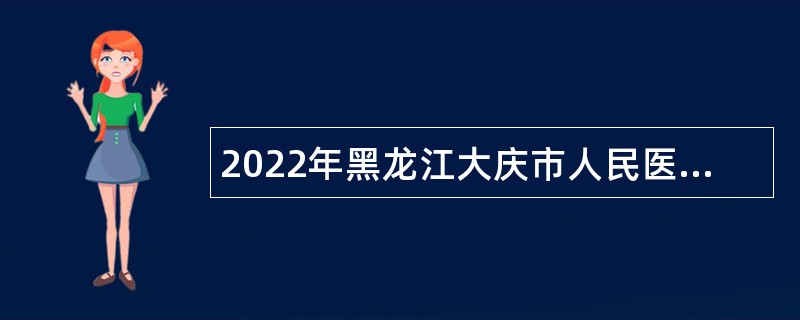 2022年黑龙江大庆市人民医院招聘医生公告
