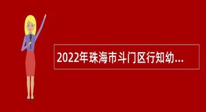 2022年珠海市斗门区行知幼儿园（中铁建湖心花园幼儿园）招聘合同制教职工公告