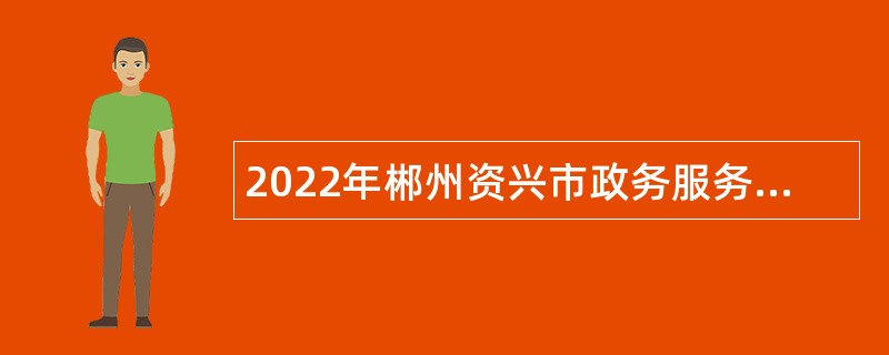 2022年郴州资兴市政务服务中心招聘编外聘用人员公告
