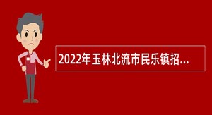 2022年玉林北流市民乐镇招聘网格信息管理员公告