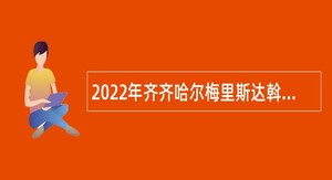 2022年齐齐哈尔梅里斯达斡尔族区事业单位招聘考试公告（15人）