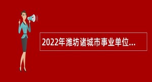 2022年潍坊诸城市事业单位招聘考试公告（84人）