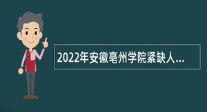 2022年安徽亳州学院紧缺人才招聘公告