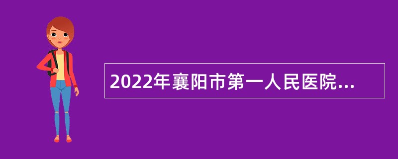 2022年襄阳市第一人民医院招聘紧缺高层次专业人才公告