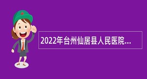 2022年台州仙居县人民医院医共体招聘编外工作人员公告