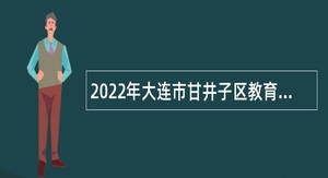 2022年大连市甘井子区教育系统招聘全日制优秀毕业生公告（第一批）
