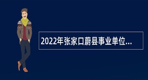 2022年张家口蔚县事业单位招聘考试公告（59名）