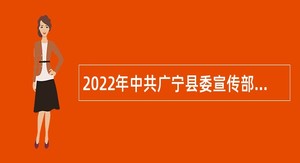 2022年中共广宁县委宣传部（县文明办）招聘临聘人员公告