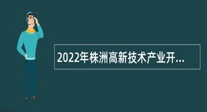 2022年株洲高新技术产业开发区管理委员会招聘雇员公告