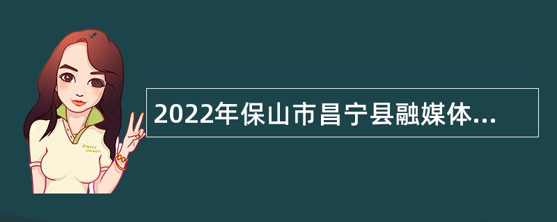 2022年保山市昌宁县融媒体中心招聘播音员公告