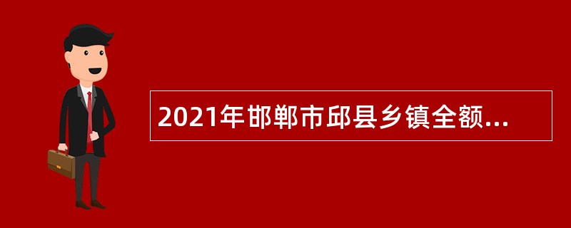2021年邯郸市邱县乡镇全额事业编制人员招聘考试公告（20人）