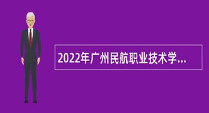 2022年广州民航职业技术学院第一批招聘教师及教辅人员公告