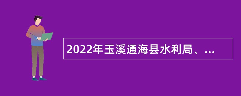 2022年玉溪通海县水利局、九龙街道办事处及住建局提前招聘编内人员公告