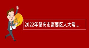 2022年肇庆市高要区人大常委会办公室招聘公告