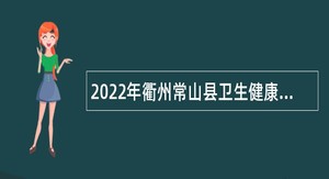 2022年衢州常山县卫生健康系统卫生专业人才提前招聘公告