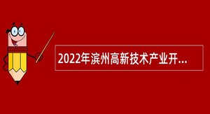 2022年滨州高新技术产业开发区招聘工作人员简章
