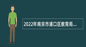 2022年南京市浦口区教育局所属事业单位招聘高层次教师公告
