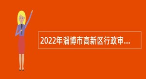 2022年淄博市高新区行政审批服务局招聘编外用工公告