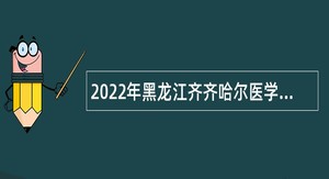 2022年黑龙江齐齐哈尔医学院附属一院招聘编制外临床医生公告