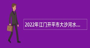 2022年江门开平市大沙河水库招聘公告