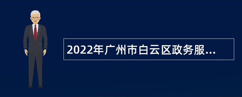 2022年广州市白云区政务服务数据管理局第一次政府雇员招聘公告