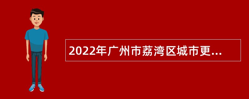 2022年广州市荔湾区城市更新建设项目管理中心招聘编外合同制人员公告