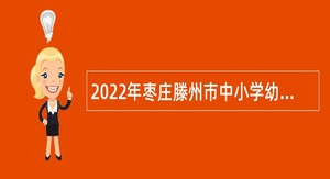 2022年枣庄滕州市中小学幼儿园招聘教师公告
