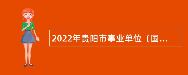 2022年贵阳市事业单位（国有企业）前置招聘应征入伍大学生公告