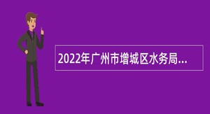 2022年广州市增城区水务局招聘聘员公告