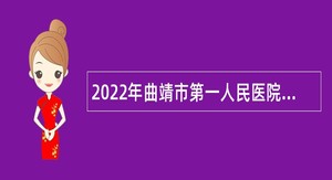 2022年曲靖市第一人民医院招聘合同制及见习人员公告（第一批次）