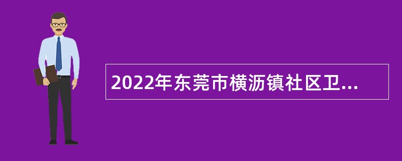 2022年东莞市横沥镇社区卫生服务中心招聘纳入岗位管理的编制外人员公告