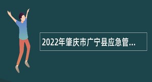 2022年肇庆市广宁县应急管理局招聘专职安全员公告