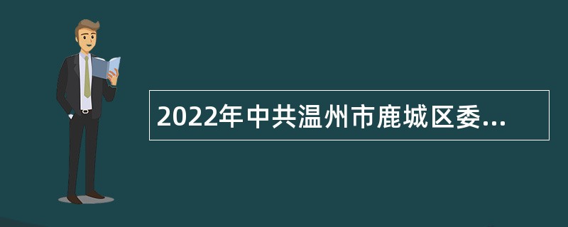 2022年中共温州市鹿城区委宣传部招聘编外人员公告（浙江）