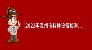 2022年温州市特种设备检测科学研究院招聘公告