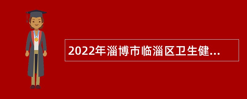 2022年淄博市临淄区卫生健康系统事业单位招聘公告