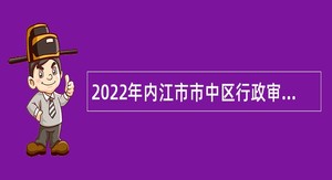 2022年内江市市中区行政审批局下属事业单位考核招聘公告