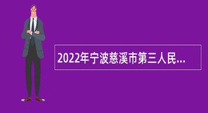 2022年宁波慈溪市第三人民医院医疗健康集团（总院）招聘编外用工公告