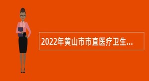 2022年黄山市市直医疗卫生机构引进公告