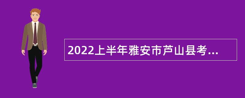 2022上半年雅安市芦山县考核招聘学校教师公告