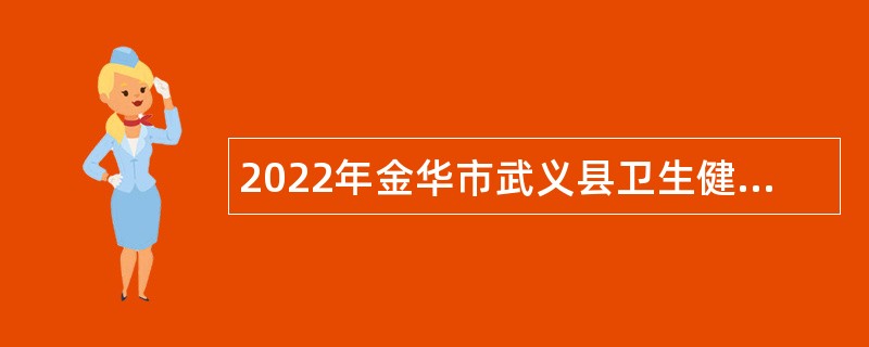 2022年金华市武义县卫生健康局下属事业单位引进专业技术人才公告