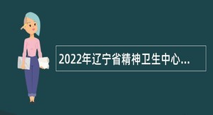 2022年辽宁省精神卫生中心招聘公告