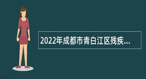 2022年成都市青白江区残疾人联合会编外聘用人员招聘公告